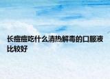 长痘痘吃什么清热解毒的口服液比较好