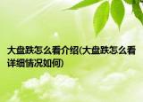 大盘跌怎么看介绍(大盘跌怎么看详细情况如何)