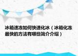 冰箱速冻如何快速化冰（冰箱化冻最快的方法有哪些简介介绍）
