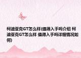 柯迪亚克GT怎么样(值得入手吗介绍 柯迪亚克GT怎么样 值得入手吗详细情况如何)
