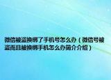 微信被盗换绑了手机号怎么办（微信号被盗而且被换绑手机怎么办简介介绍）