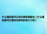 什么播放器可以抢先看电视剧全（什么播放器可以看抢先版电影简介介绍）