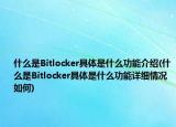 什么是Bitlocker具体是什么功能介绍(什么是Bitlocker具体是什么功能详细情况如何)
