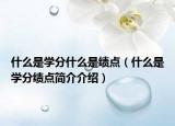 什么是学分什么是绩点（什么是学分绩点简介介绍）