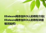 88steam网参加ROLL房教程介绍(88steam网参加ROLL房教程详细情况如何)