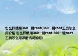 怎么样使用360一键root(360一键root工具怎么用介绍 怎么样使用360一键root 360一键root工具怎么用详细情况如何)
