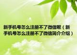 新手机号怎么注册不了微信呢（新手机号怎么注册不了微信简介介绍）