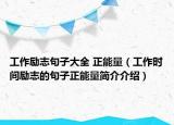 工作励志句子大全 正能量（工作时间励志的句子正能量简介介绍）