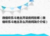 微信欢乐斗地主开设房间在哪（微信欢乐斗地主怎么开房间简介介绍）