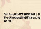 为什么qq启动不了请卸载重装（手机qq无法启动请卸载重装怎么办简介介绍）
