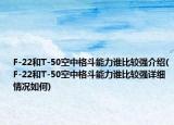 F-22和T-50空中格斗能力谁比较强介绍(F-22和T-50空中格斗能力谁比较强详细情况如何)