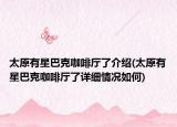 太原有星巴克咖啡厅了介绍(太原有星巴克咖啡厅了详细情况如何)