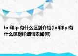 lol和lpl有什么区别介绍(lol和lpl有什么区别详细情况如何)