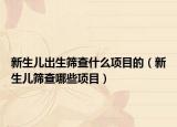 新生儿出生筛查什么项目的（新生儿筛查哪些项目）