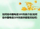 如何给中国电信189充值介绍(如何给中国电信189充值详细情况如何)