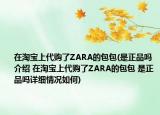 在淘宝上代购了ZARA的包包(是正品吗介绍 在淘宝上代购了ZARA的包包 是正品吗详细情况如何)