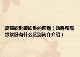 高级软卧跟软卧的区别（动卧和高级软卧有什么区别简介介绍）