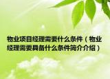 物业项目经理需要什么条件（物业经理需要具备什么条件简介介绍）