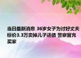 当日最新消息 36岁女子为讨好丈夫标价3.3万卖掉儿子还债 警察冒充买家