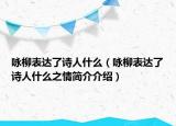 咏柳表达了诗人什么（咏柳表达了诗人什么之情简介介绍）
