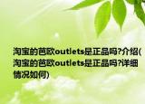 淘宝的芭欧outlets是正品吗?介绍(淘宝的芭欧outlets是正品吗?详细情况如何)