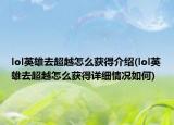 lol英雄去超越怎么获得介绍(lol英雄去超越怎么获得详细情况如何)