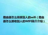 路由器怎么链接别人的wifi（路由器怎么接收别人的WIFI简介介绍）