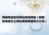 网络电视如何调出电视频道（联网的电视怎么调出电视频道简介介绍）