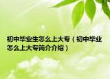 初中毕业生怎么上大专（初中毕业怎么上大专简介介绍）