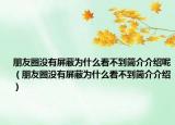 朋友圈没有屏蔽为什么看不到简介介绍呢（朋友圈没有屏蔽为什么看不到简介介绍）