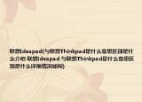 联想Ideapad(与联想Thinkpad是什么意思区别是什么介绍 联想Ideapad 与联想Thinkpad是什么意思区别是什么详细情况如何)