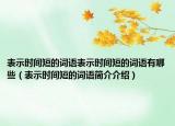 表示时间短的词语表示时间短的词语有哪些（表示时间短的词语简介介绍）