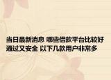 当日最新消息 哪些借款平台比较好通过又安全 以下几款用户非常多