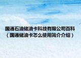 国通石油储油卡科技有限公司百科（国通储油卡怎么使用简介介绍）