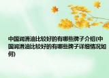 中国润滑油比较好的有哪些牌子介绍(中国润滑油比较好的有哪些牌子详细情况如何)