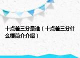 十点差三分是谁（十点差三分什么梗简介介绍）