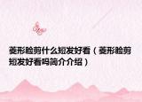 菱形脸剪什么短发好看（菱形脸剪短发好看吗简介介绍）