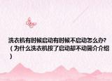 洗衣机有时候启动有时候不启动怎么办?（为什么洗衣机按了启动却不动简介介绍）