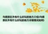 乌镇景区外有什么好玩的地方介绍(乌镇景区外有什么好玩的地方详细情况如何)