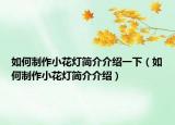如何制作小花灯简介介绍一下（如何制作小花灯简介介绍）
