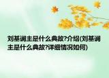 刘基谰主是什么典故?介绍(刘基谰主是什么典故?详细情况如何)