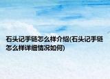石头记手链怎么样介绍(石头记手链怎么样详细情况如何)