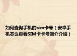 如何查询手机的sim卡号（安卓手机怎么查看SIM卡卡号简介介绍）