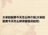 大家的股票今天怎么样介绍(大家的股票今天怎么样详细情况如何)