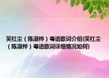 笑红尘（陈淑桦）粤语歌词介绍(笑红尘（陈淑桦）粤语歌词详细情况如何)