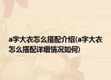 a字大衣怎么搭配介绍(a字大衣怎么搭配详细情况如何)