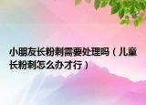 小朋友长粉刺需要处理吗（儿童长粉刺怎么办才行）