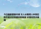 今日最新更新内容 女人必看男人吵架后的态度决定他爱你的程度 这情况坚决离婚
