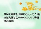 穿越火线怎么卡BUG(⊙_⊙?)介绍(穿越火线怎么卡BUG(⊙_⊙?)详细情况如何)