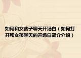 如何和女孩子聊天开场白（如何打开和女孩聊天的开场白简介介绍）